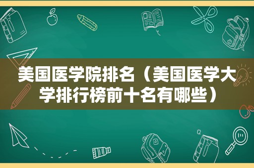 美国医学院排名（美国医学大学排行榜前十名有哪些）