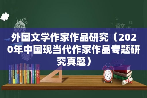 外国文学作家作品研究（2020年中国现当代作家作品专题研究真题）