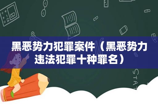 黑恶势力犯罪案件（黑恶势力违法犯罪十种罪名）