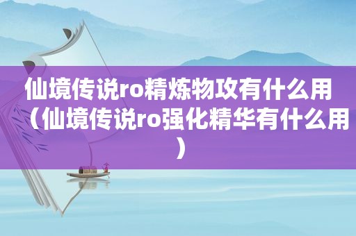 仙境传说ro精炼物攻有什么用（仙境传说ro强化精华有什么用）