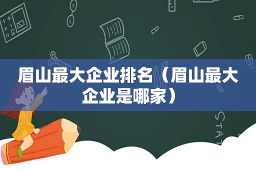 眉山最大企业排名（眉山最大企业是哪家）