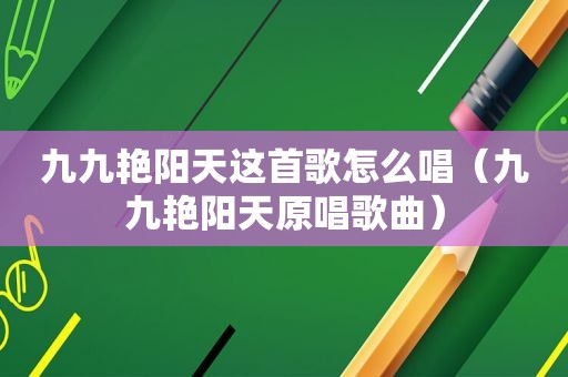 九九艳阳天这首歌怎么唱（九九艳阳天原唱歌曲）