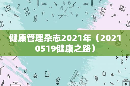 健康管理杂志2021年（20210519健康之路）