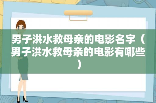 男子洪水救母亲的电影名字（男子洪水救母亲的电影有哪些）