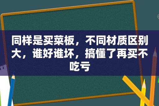 同样是买菜板，不同材质区别大，谁好谁坏，搞懂了再买不吃亏