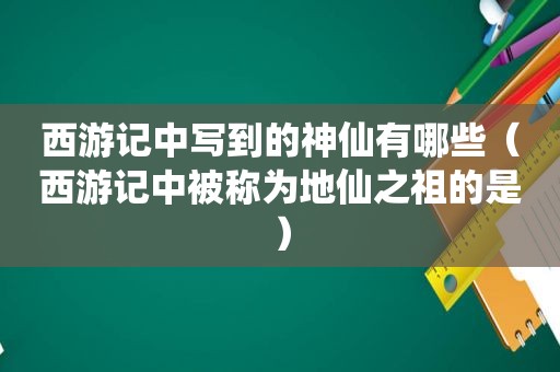 西游记中写到的神仙有哪些（西游记中被称为地仙之祖的是）