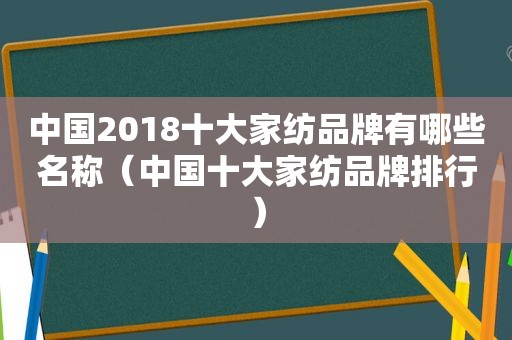 中国2018十大家纺品牌有哪些名称（中国十大家纺品牌排行）