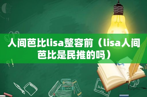 人间芭比lisa整容前（lisa人间芭比是民推的吗）