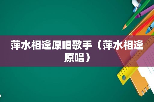 萍水相逢原唱歌手（萍水相逢原唱）