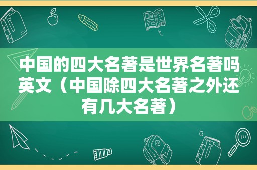 中国的四大名著是世界名著吗英文（中国除四大名著之外还有几大名著）