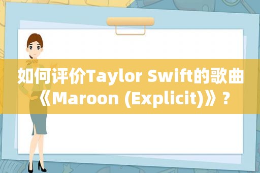 如何评价Taylor Swift的歌曲《Maroon (Explicit)》？