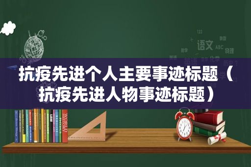 抗疫先进个人主要事迹标题（抗疫先进人物事迹标题）