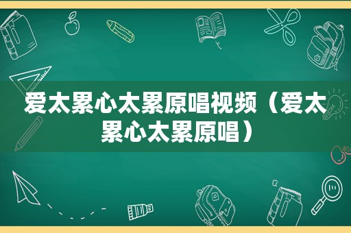 爱太累心太累原唱视频（爱太累心太累原唱）