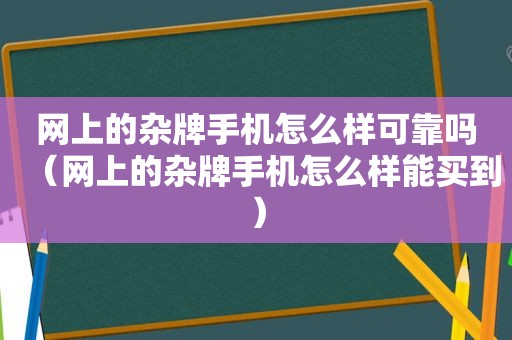 网上的杂牌手机怎么样可靠吗（网上的杂牌手机怎么样能买到）