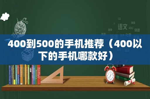 400到500的手机推荐（400以下的手机哪款好）