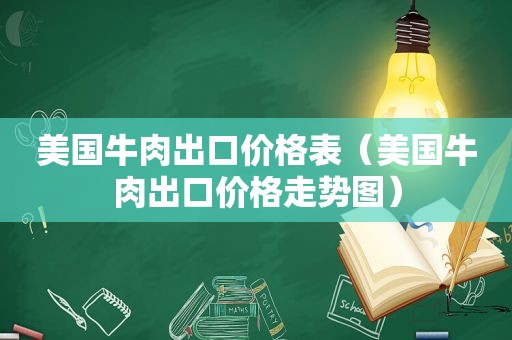 美国牛肉出口价格表（美国牛肉出口价格走势图）