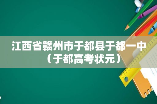 江西省赣州市于都县于都一中（于都高考状元）