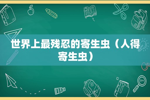 世界上最残忍的寄生虫（人得寄生虫）