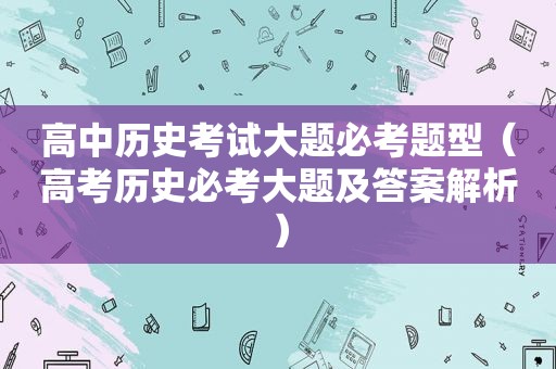 高中历史考试大题必考题型（高考历史必考大题及答案解析）