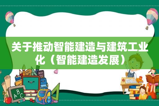 关于推动智能建造与建筑工业化（智能建造发展）