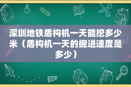 深圳地铁盾构机一天能挖多少米（盾构机一天的掘进速度是多少）