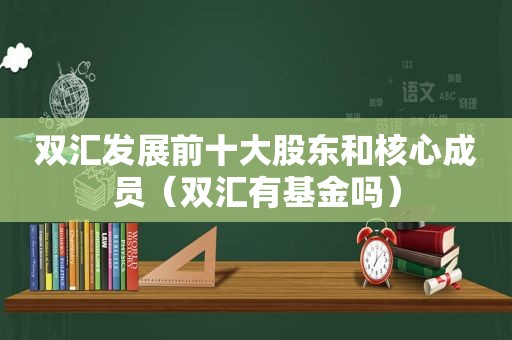 双汇发展前十大股东和核心成员（双汇有基金吗）