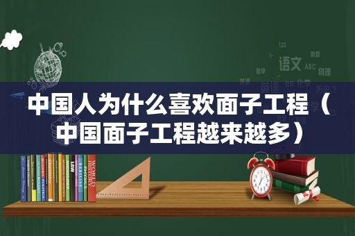 中国人为什么喜欢面子工程（中国面子工程越来越多）