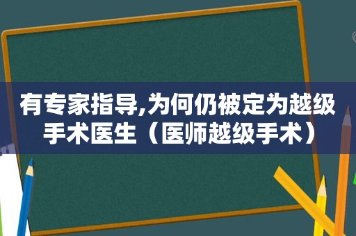 有专家指导,为何仍被定为越级手术医生（医师越级手术）