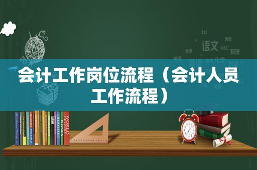 会计工作岗位流程（会计人员工作流程）