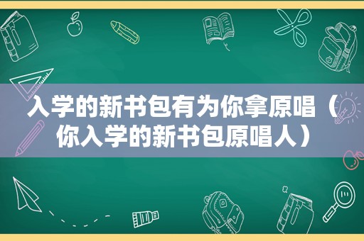 入学的新书包有为你拿原唱（你入学的新书包原唱人）