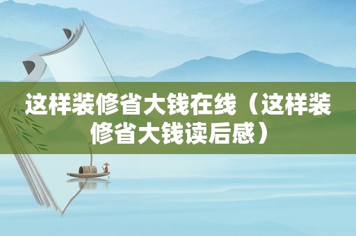 这样装修省大钱在线（这样装修省大钱读后感）