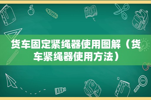 货车固定紧绳器使用图解（货车紧绳器使用方法）