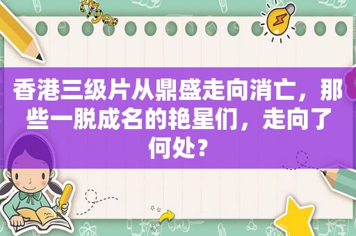 香港 *** 从鼎盛走向消亡，那些一脱成名的艳星们，走向了何处？