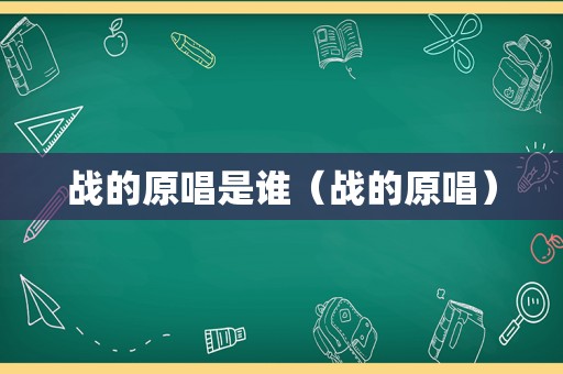 战的原唱是谁（战的原唱）