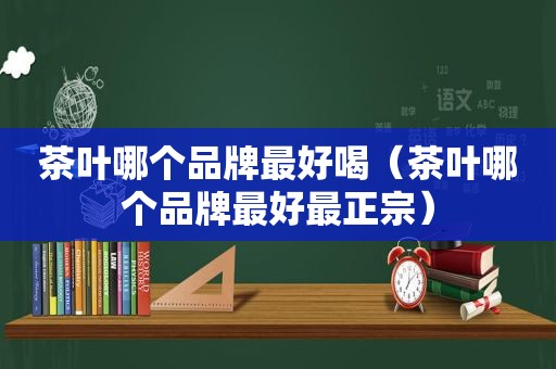 茶叶哪个品牌最好喝（茶叶哪个品牌最好最正宗）