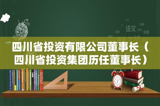 四川省投资有限公司董事长（四川省投资集团历任董事长）