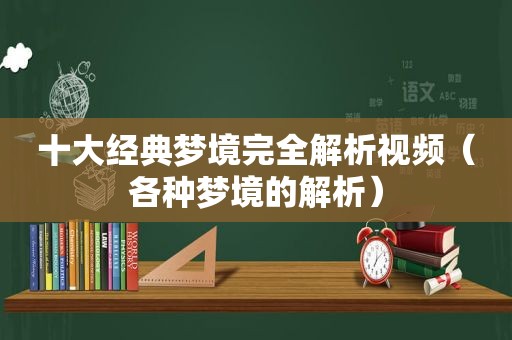 十大经典梦境完全解析视频（各种梦境的解析）