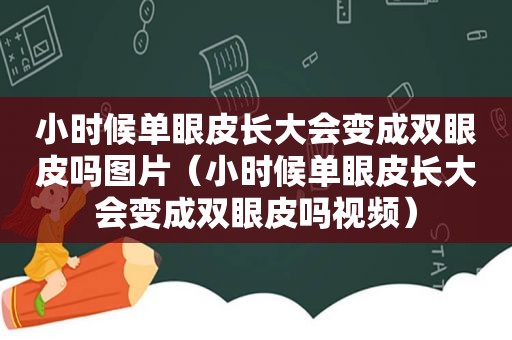 小时候单眼皮长大会变成双眼皮吗图片（小时候单眼皮长大会变成双眼皮吗视频）