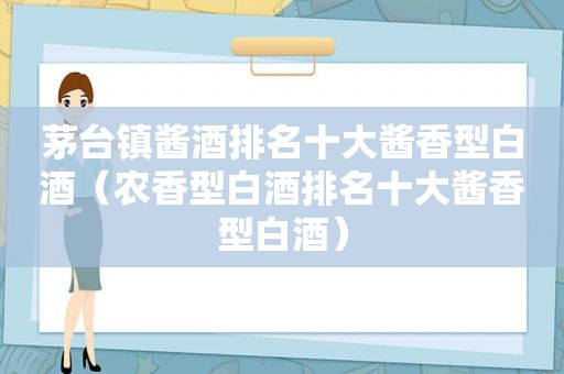 茅台镇酱酒排名十大酱香型白酒（农香型白酒排名十大酱香型白酒）