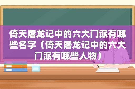 倚天屠龙记中的六大门派有哪些名字（倚天屠龙记中的六大门派有哪些人物）