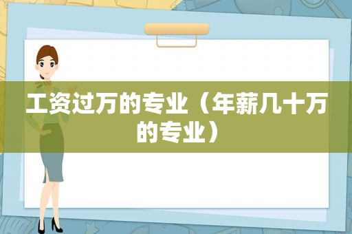 工资过万的专业（年薪几十万的专业）