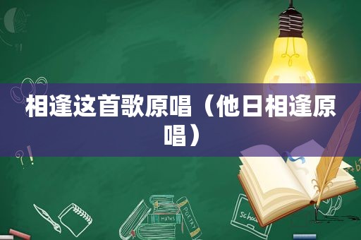 相逢这首歌原唱（他日相逢原唱）