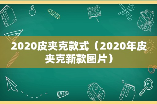 2020皮夹克款式（2020年皮夹克新款图片）