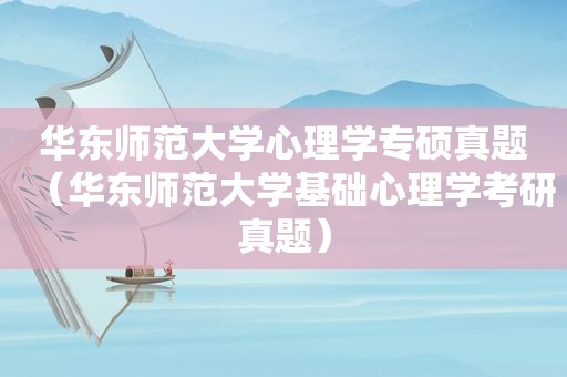 华东师范大学心理学专硕真题（华东师范大学基础心理学考研真题）