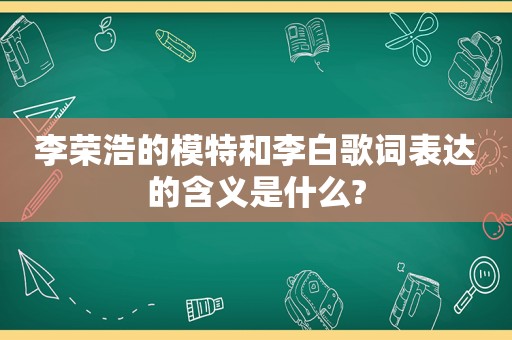 李荣浩的模特和李白歌词表达的含义是什么?