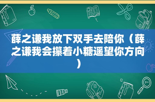 薛之谦我放下双手去陪你（薛之谦我会攥着小糖遥望你方向）