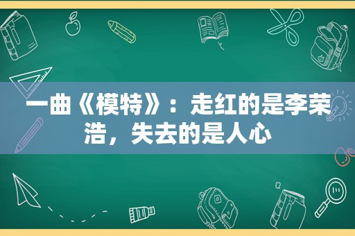 一曲《模特》：走红的是李荣浩，失去的是人心