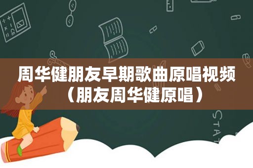 周华健朋友早期歌曲原唱视频（朋友周华健原唱）