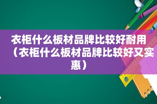 衣柜什么板材品牌比较好耐用（衣柜什么板材品牌比较好又实惠）