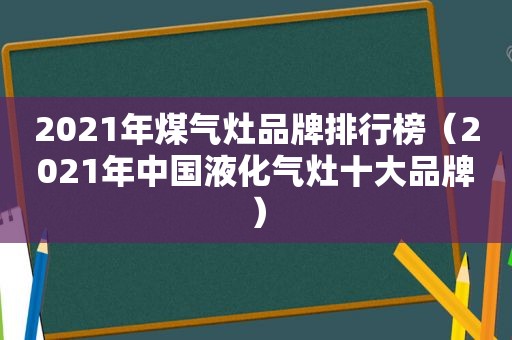 2021年煤气灶品牌排行榜（2021年中国液化气灶十大品牌）